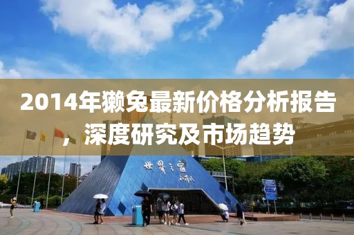 2014年獺兔最新價(jià)格分析報(bào)告，深度研究及市場趨勢