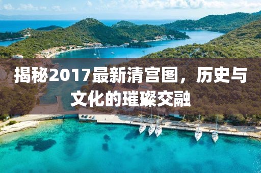 揭秘2017最新清宮圖，歷史與文化的璀璨交融