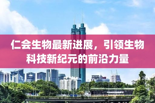 仁會(huì)生物最新進(jìn)展，引領(lǐng)生物科技新紀(jì)元的前沿力量