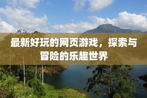 最新好玩的網(wǎng)頁游戲，探索與冒險的樂趣世界