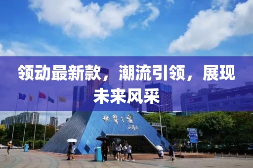 領(lǐng)動最新款，潮流引領(lǐng)，展現(xiàn)未來風(fēng)采