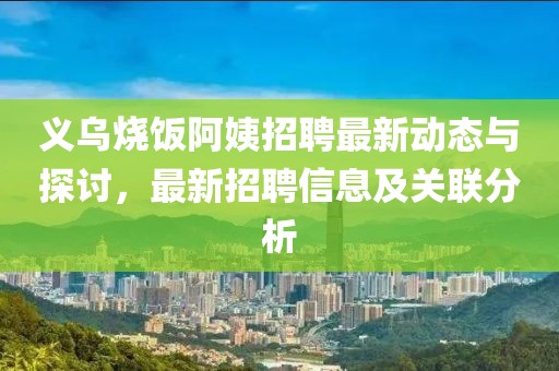 義烏燒飯阿姨招聘最新動(dòng)態(tài)與探討，最新招聘信息及關(guān)聯(lián)分析