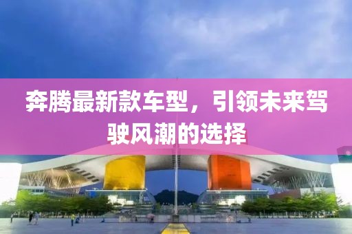 奔騰最新款車型，引領(lǐng)未來駕駛風(fēng)潮的選擇
