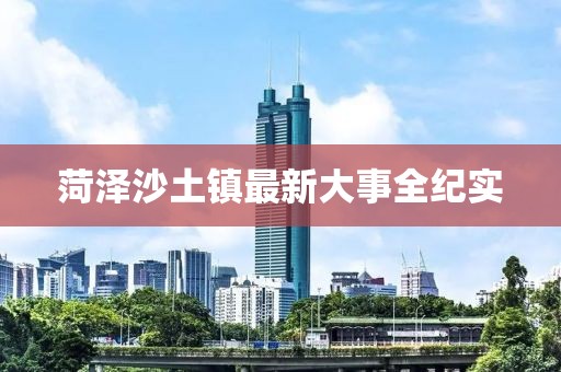菏澤沙土鎮(zhèn)最新大事全紀(jì)實(shí)
