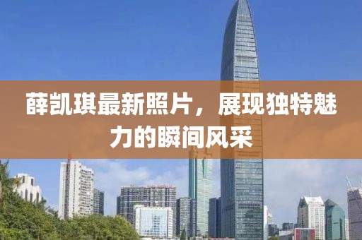 薛凱琪最新照片，展現(xiàn)獨特魅力的瞬間風采