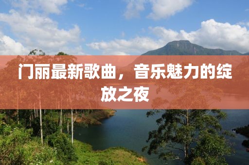 門麗最新歌曲，音樂魅力的綻放之夜