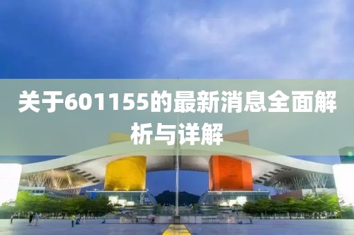 關(guān)于601155的最新消息全面解析與詳解