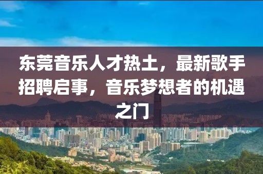 東莞音樂人才熱土，最新歌手招聘啟事，音樂夢想者的機(jī)遇之門