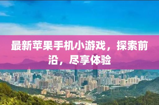 最新蘋果手機小游戲，探索前沿，盡享體驗