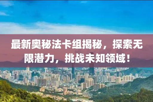 最新奧秘法卡組揭秘，探索無限潛力，挑戰(zhàn)未知領(lǐng)域！