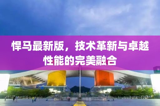 悍馬最新版，技術(shù)革新與卓越性能的完美融合