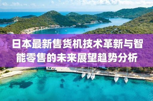 日本最新售貨機(jī)技術(shù)革新與智能零售的未來(lái)展望趨勢(shì)分析