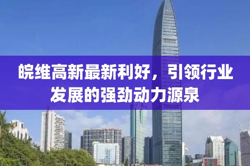 皖維高新最新利好，引領(lǐng)行業(yè)發(fā)展的強(qiáng)勁動力源泉
