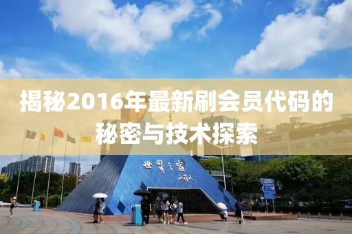 揭秘2016年最新刷會(huì)員代碼的秘密與技術(shù)探索