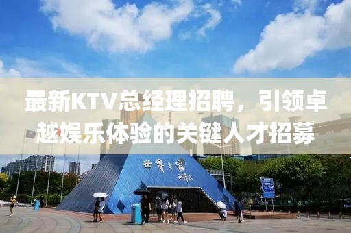 最新KTV總經(jīng)理招聘，引領(lǐng)卓越娛樂體驗(yàn)的關(guān)鍵人才招募