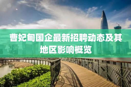 曹妃甸國企最新招聘動態(tài)及其地區(qū)影響概覽
