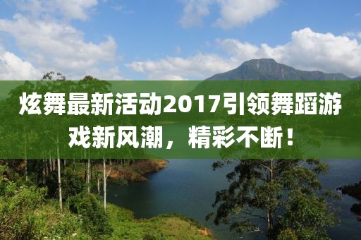 炫舞最新活動2017引領(lǐng)舞蹈游戲新風(fēng)潮，精彩不斷！