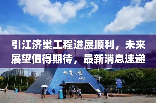 引江濟(jì)巢工程進(jìn)展順利，未來(lái)展望值得期待，最新消息速遞