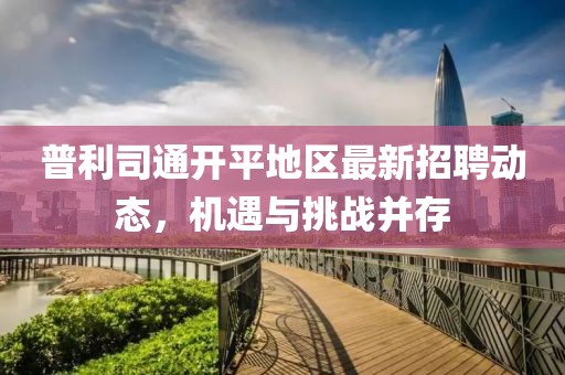普利司通開平地區(qū)最新招聘動(dòng)態(tài)，機(jī)遇與挑戰(zhàn)并存