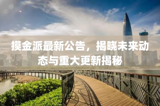 摸金派最新公告，揭曉未來動態(tài)與重大更新揭秘