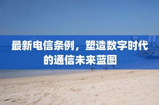 最新電信條例，塑造數(shù)字時(shí)代的通信未來(lái)藍(lán)圖