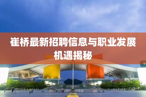 崔橋最新招聘信息與職業(yè)發(fā)展機(jī)遇揭秘