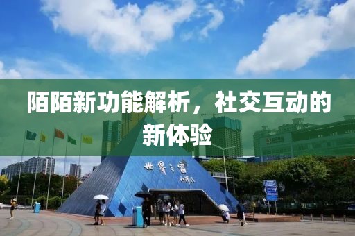 陌陌新功能解析，社交互動的新體驗