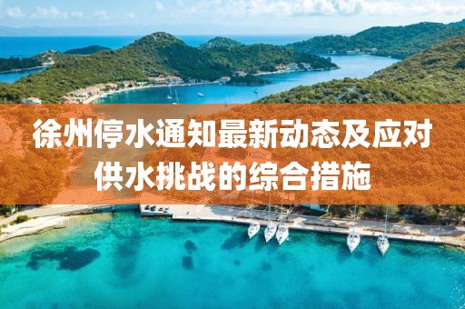 徐州停水通知最新動態(tài)及應對供水挑戰(zhàn)的綜合措施