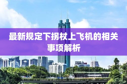 最新規(guī)定下拐杖上飛機(jī)的相關(guān)事項(xiàng)解析