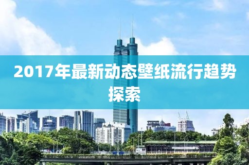 2017年最新動(dòng)態(tài)壁紙流行趨勢(shì)探索