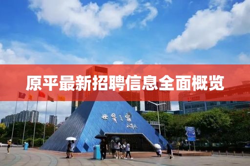 原平最新招聘信息全面概覽