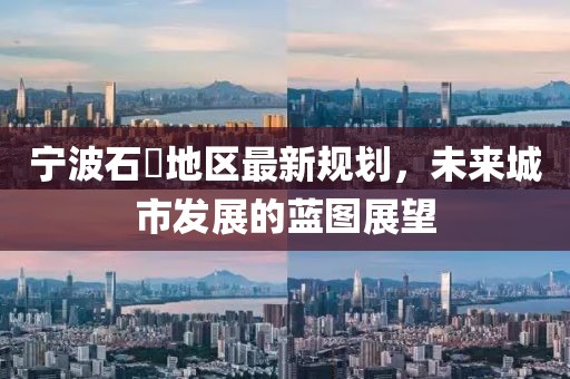 寧波石碶地區(qū)最新規(guī)劃，未來城市發(fā)展的藍圖展望