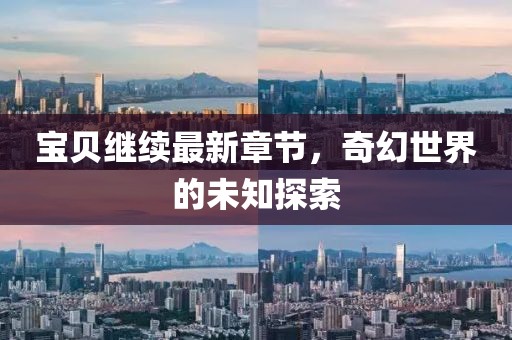 寶貝繼續(xù)最新章節(jié)，奇幻世界的未知探索