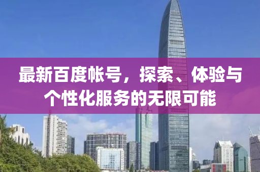 最新百度帳號(hào)，探索、體驗(yàn)與個(gè)性化服務(wù)的無(wú)限可能