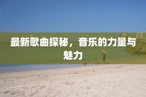 最新歌曲探秘，音樂的力量與魅力