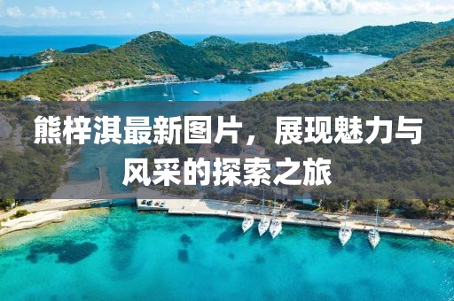 熊梓淇最新圖片，展現(xiàn)魅力與風(fēng)采的探索之旅