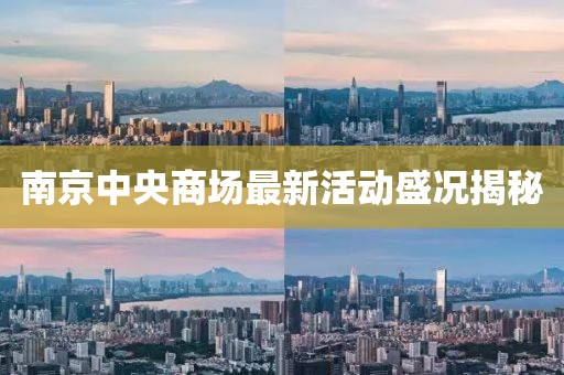 南京中央商場最新活動盛況揭秘