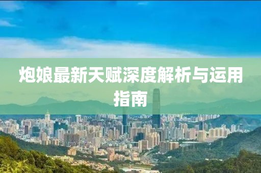 炮娘最新天賦深度解析與運(yùn)用指南