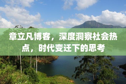 章立凡博客，深度洞察社會(huì)熱點(diǎn)，時(shí)代變遷下的思考
