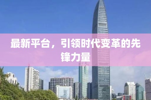 最新平臺(tái)，引領(lǐng)時(shí)代變革的先鋒力量