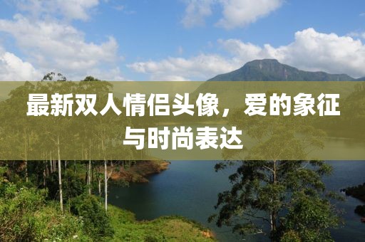 最新雙人情侶頭像，愛的象征與時尚表達
