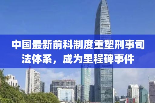 中國(guó)最新前科制度重塑刑事司法體系，成為里程碑事件