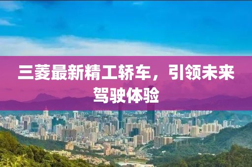 三菱最新精工轎車，引領(lǐng)未來(lái)駕駛體驗(yàn)