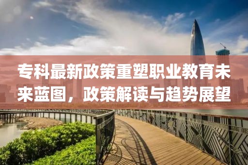?？谱钚抡咧厮苈殬I(yè)教育未來藍(lán)圖，政策解讀與趨勢展望