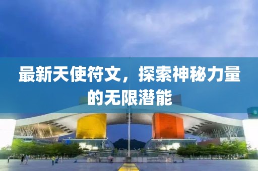 最新天使符文，探索神秘力量的無限潛能