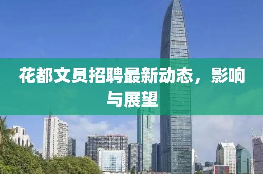 花都文員招聘最新動(dòng)態(tài)，影響與展望