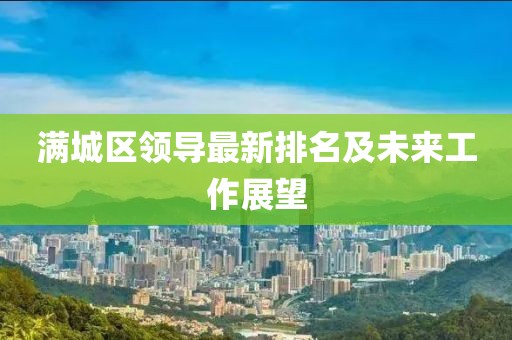 滿城區(qū)領(lǐng)導(dǎo)最新排名及未來工作展望