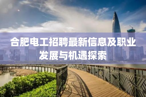 合肥電工招聘最新信息及職業(yè)發(fā)展與機(jī)遇探索