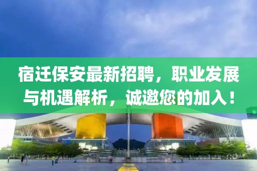 宿遷保安最新招聘，職業(yè)發(fā)展與機(jī)遇解析，誠(chéng)邀您的加入！