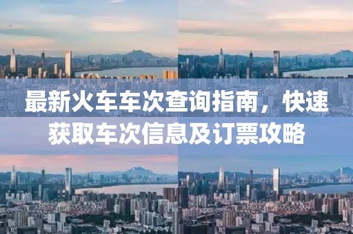 最新火車車次查詢指南，快速獲取車次信息及訂票攻略